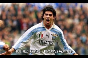 今夜体能课后，拉齐奥强势反弹备战意甲，管理层满意，轮换策略成焦点的简单介绍金年会